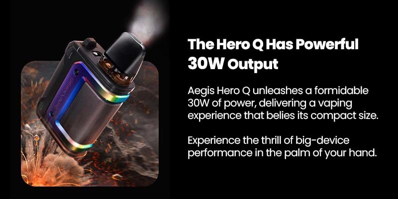 Aegis Hero Q boasts 30W max power output and range of coil resistances delivers both MTL and RDTL vape styles. 