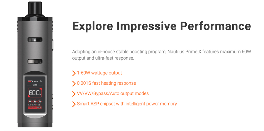 Boasting the technology of the ASP chipset, the Nautilus Prime X is a responsive kit that hits its set wattage very quickly with no power lag. It is also programmed with a range of output modes including Variable Wattage and Auto.